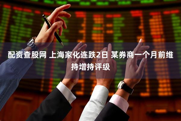 配资查股网 上海家化连跌2日 某券商一个月前维持增持评级