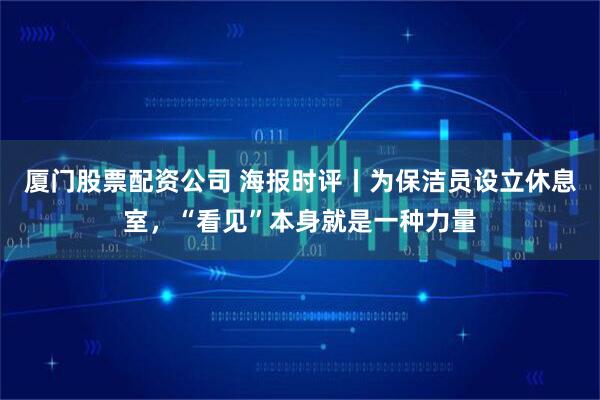 厦门股票配资公司 海报时评丨为保洁员设立休息室，“看见”本身就是一种力量