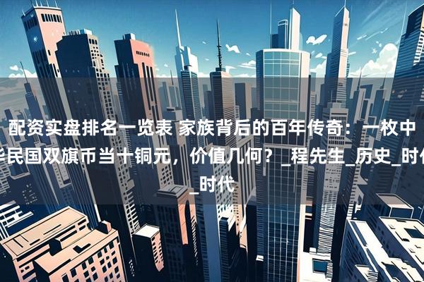 配资实盘排名一览表 家族背后的百年传奇：一枚中华民国双旗币当十铜元，价值几何？_程先生_历史_时代