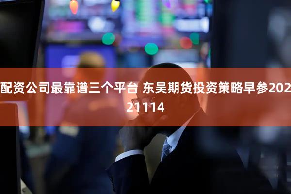 配资公司最靠谱三个平台 东吴期货投资策略早参20221114