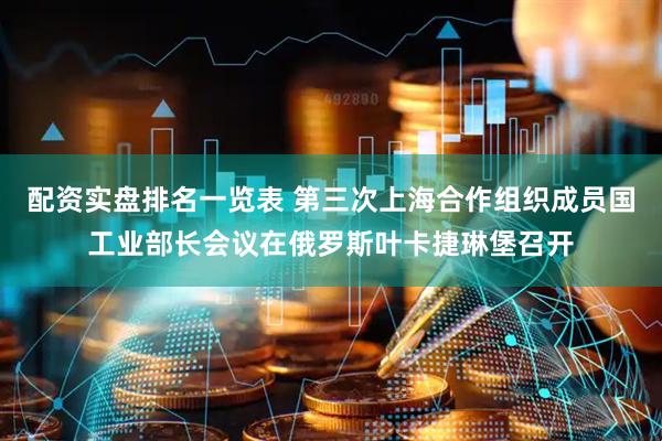 配资实盘排名一览表 第三次上海合作组织成员国工业部长会议在俄罗斯叶卡捷琳堡召开