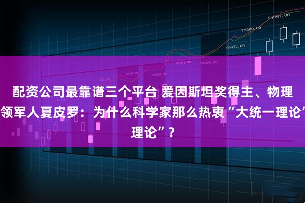 配资公司最靠谱三个平台 爱因斯坦奖得主、物理学领军人夏皮罗：为什么科学家那么热衷“大统一理论”？