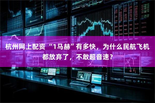 杭州网上配资 “1马赫”有多快，为什么民航飞机都放弃了，不敢超音速？