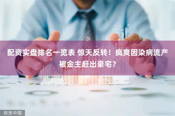 配资实盘排名一览表 惊天反转！疯爽因染病流产被金主赶出豪宅？