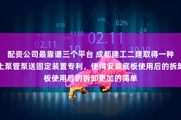 配资公司最靠谱三个平台 成都建工二建取得一种附着式混凝土泵管泵送固定装置专利，使得安装底板使用后的拆卸更加的简单