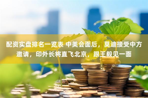 配资实盘排名一览表 中美会面后，莫迪接受中方邀请，印外长将直飞北京，跟王毅见一面