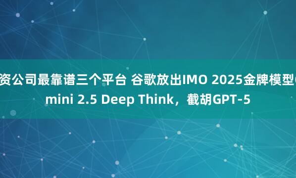配资公司最靠谱三个平台 谷歌放出IMO 2025金牌模型Gemini 2.5 Deep Think，截胡GPT-5