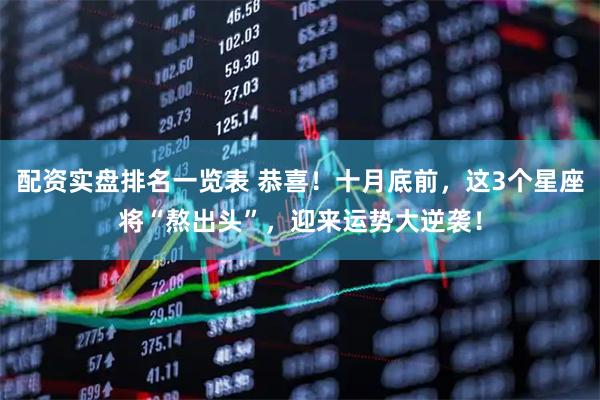 配资实盘排名一览表 恭喜！十月底前，这3个星座将“熬出头”，迎来运势大逆袭！