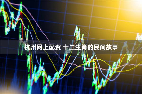 杭州网上配资 十二生肖的民间故事