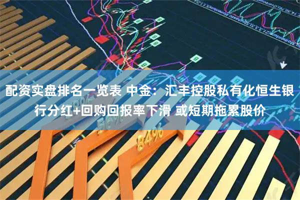 配资实盘排名一览表 中金:汇丰控股私有化恒生银行分红+回购回报率下滑 或短期拖累股价