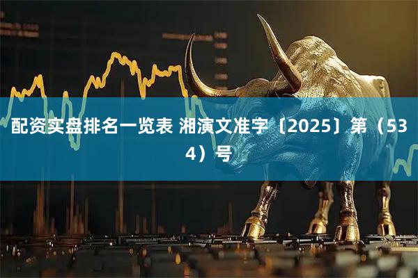 配资实盘排名一览表 湘演文准字〔2025〕第（534）号