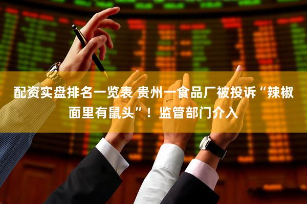 配资实盘排名一览表 贵州一食品厂被投诉“辣椒面里有鼠头”！监管部门介入